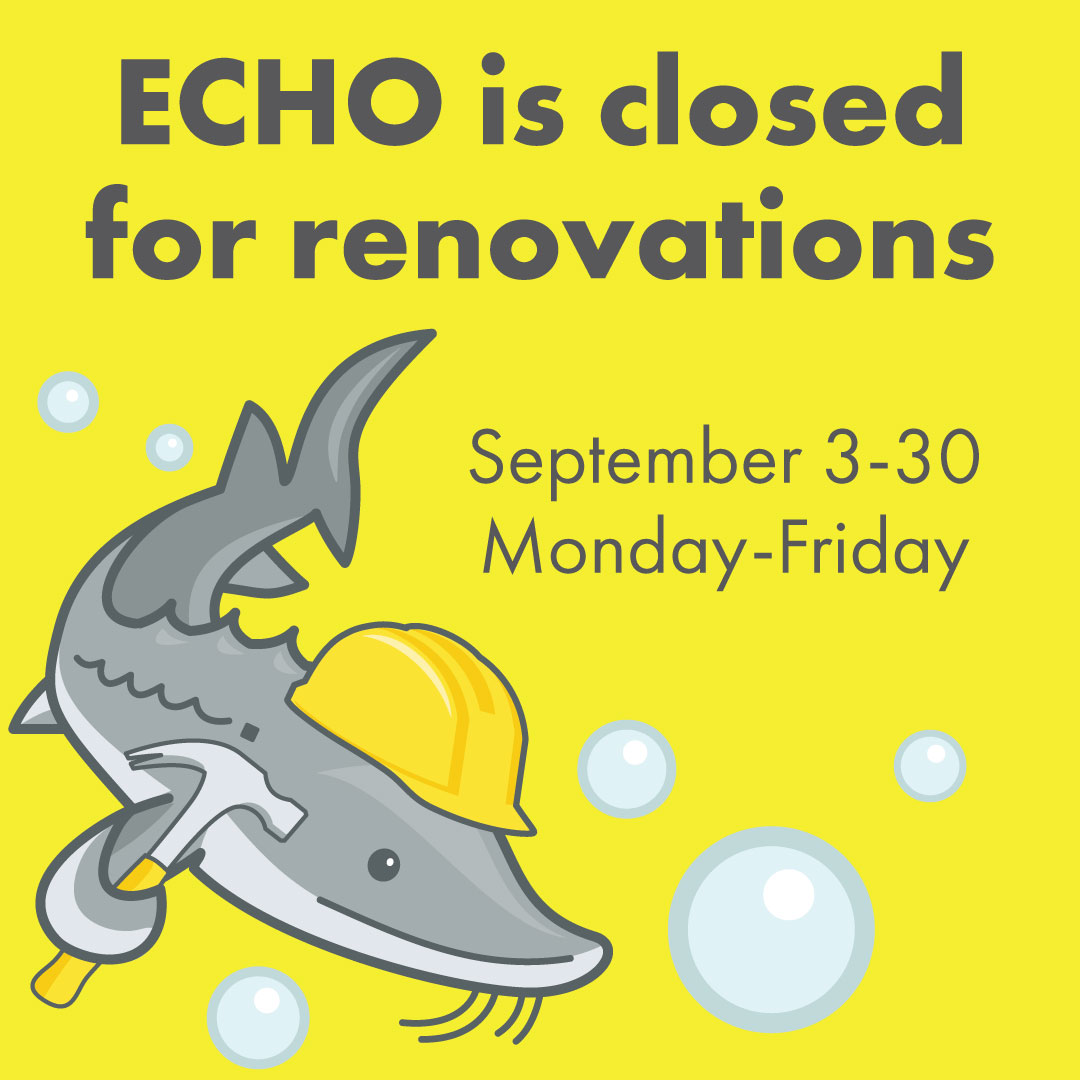ECHO is closed for renovations, September 3-30, Monday-Friday