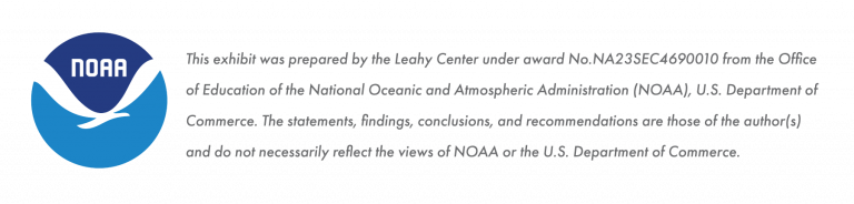 This exhibit was prepared by the Leahy Center under award No.NA23SEC4690010 from the Office of Education of the National Oceanic and Atmospheric Administration (NOAA), U.S. Department of Commerce. The statements, findings, conclusions, and recommendations are those of the author(s) and do not necessarily reflect the views of NOAA or the U.S. Department of Commerce.