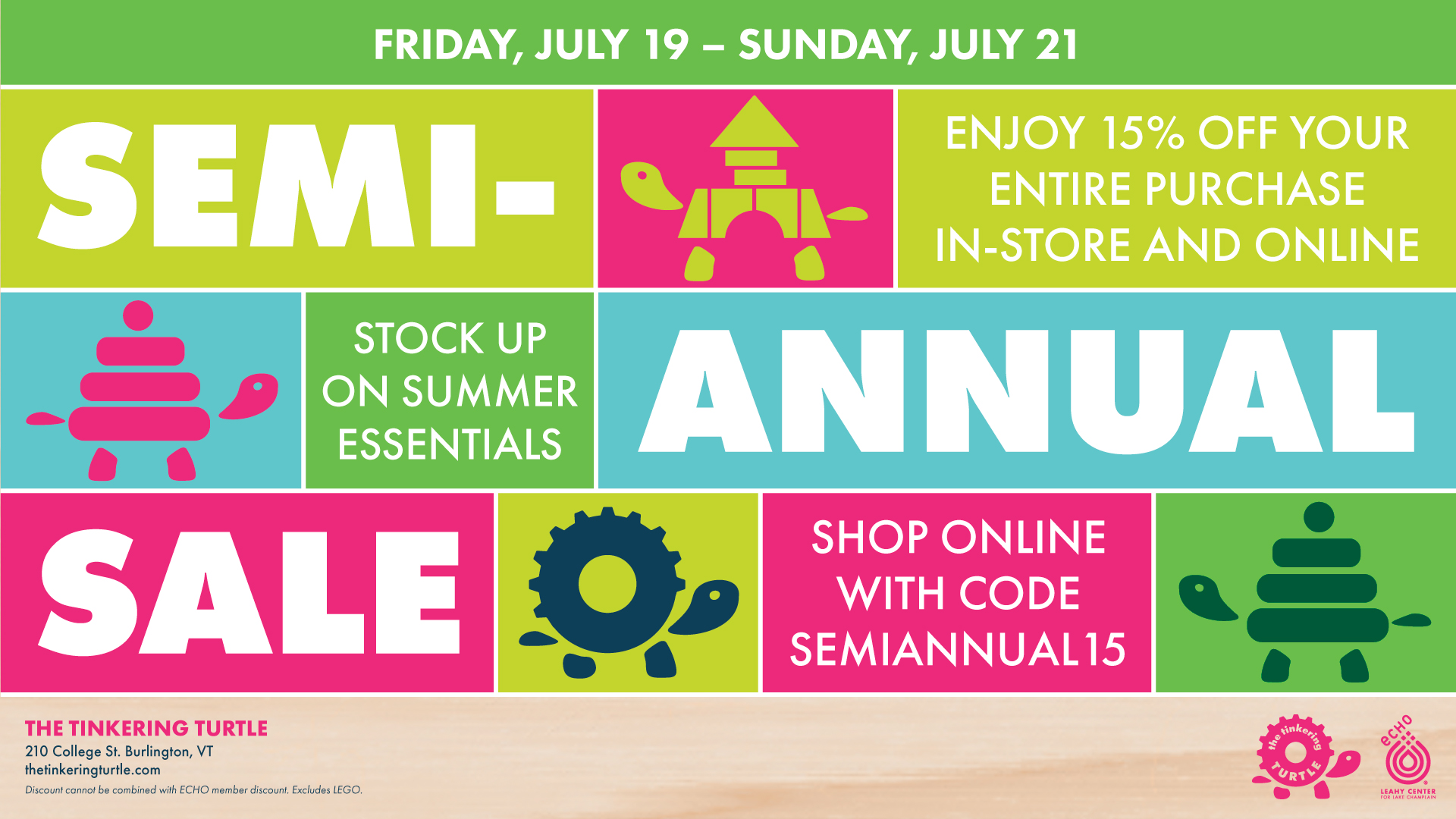 Graphic of stacked colorful blocks with text that reads "Friday, July 19 – Sunday, July 21. SEMI-ANNUAL SALE. Enjoy 15% off your entire purchase in-store and online. Stock up on summer essentials. Shop online with code SEMIANNUAL15. The Tinkering Turtle. Discount cannot be combined with ECHO member discount. Excludes Lego."